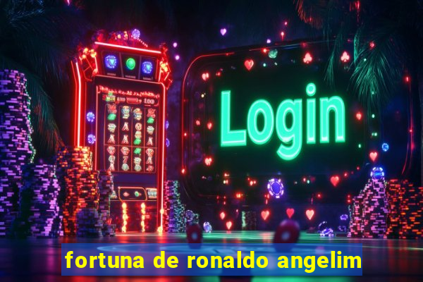 fortuna de ronaldo angelim